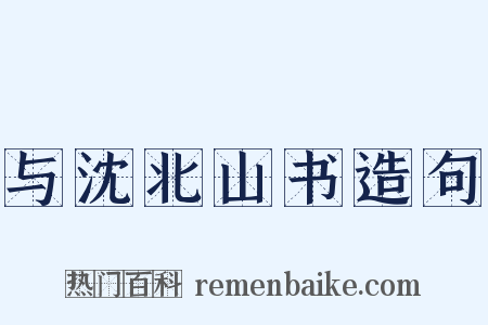 与沈北山书造句是什么意思的图片